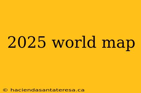 2025 world map