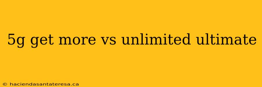 5g get more vs unlimited ultimate