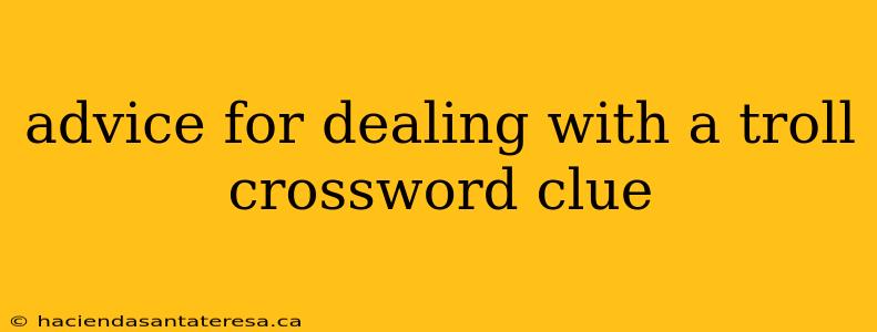 advice for dealing with a troll crossword clue