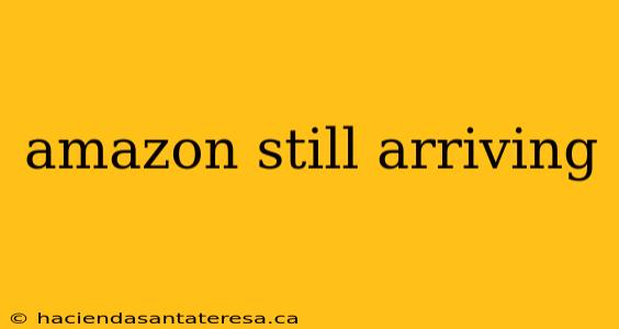 amazon still arriving