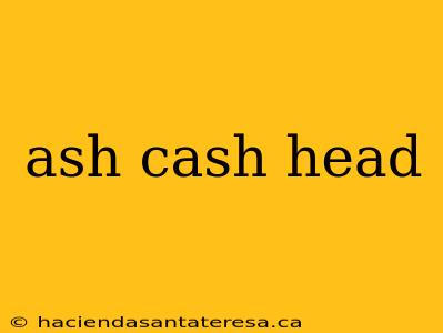 ash cash head