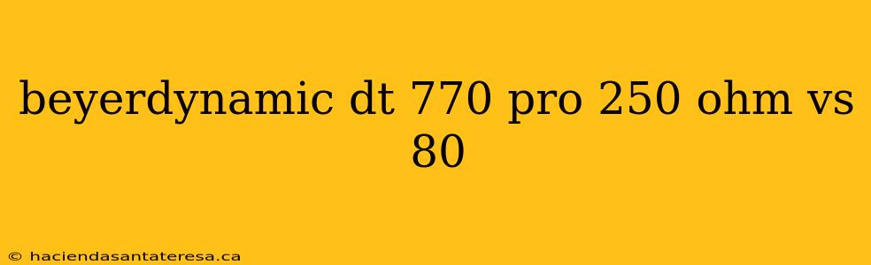 beyerdynamic dt 770 pro 250 ohm vs 80
