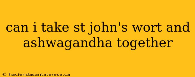 can i take st john's wort and ashwagandha together