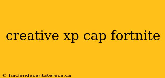 creative xp cap fortnite