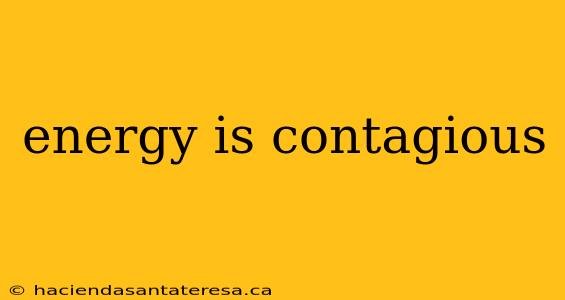 energy is contagious