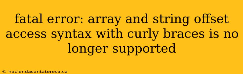 fatal error: array and string offset access syntax with curly braces is no longer supported