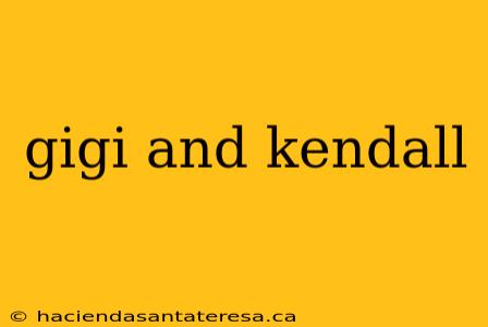 gigi and kendall