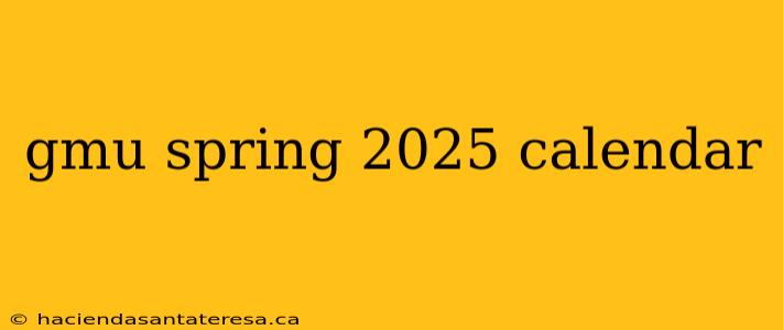 gmu spring 2025 calendar