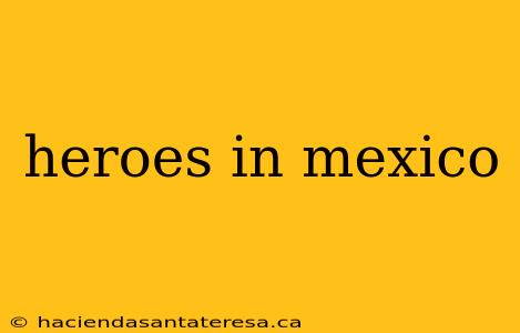 heroes in mexico