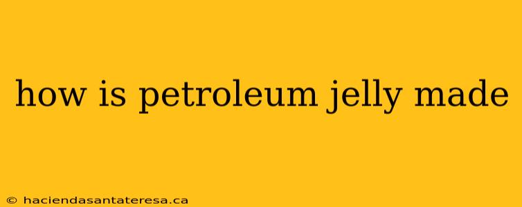 how is petroleum jelly made
