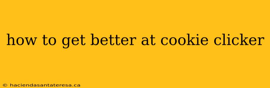 how to get better at cookie clicker