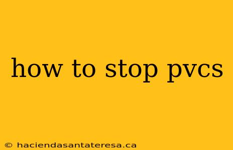 how to stop pvcs