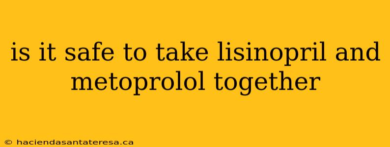 is it safe to take lisinopril and metoprolol together