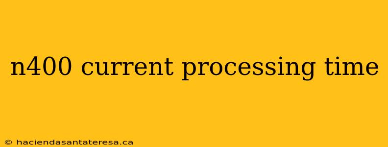n400 current processing time