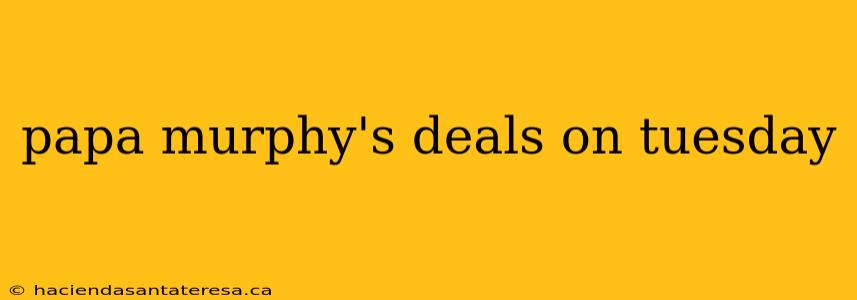 papa murphy's deals on tuesday