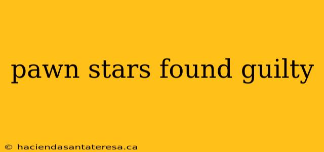 pawn stars found guilty