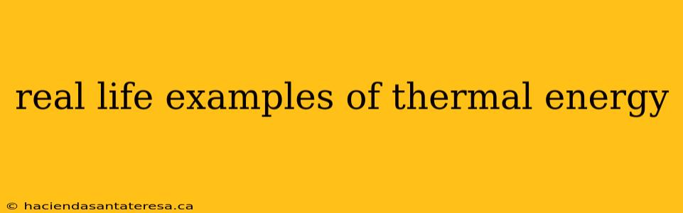 real life examples of thermal energy