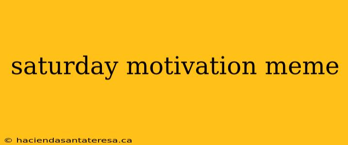 saturday motivation meme