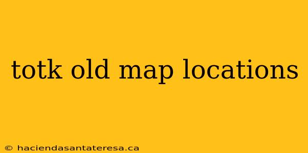 totk old map locations