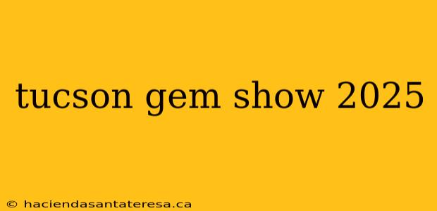 tucson gem show 2025