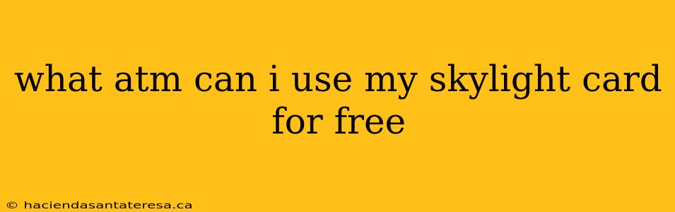 what atm can i use my skylight card for free