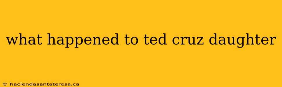what happened to ted cruz daughter