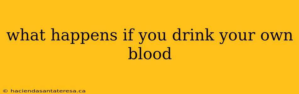 what happens if you drink your own blood