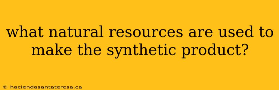 what natural resources are used to make the synthetic product?