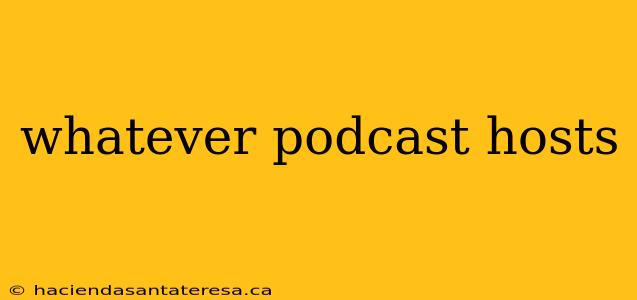 whatever podcast hosts