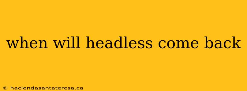 when will headless come back