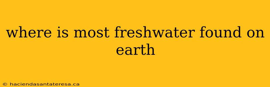 where is most freshwater found on earth
