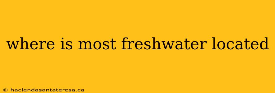 where is most freshwater located