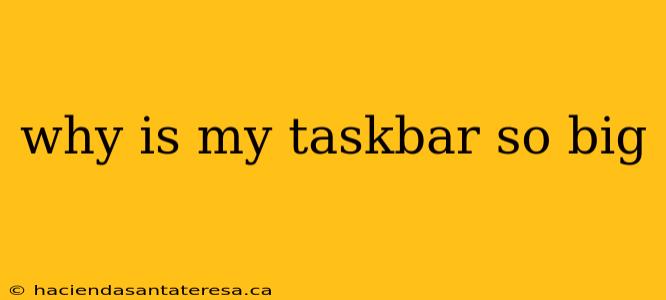 why is my taskbar so big