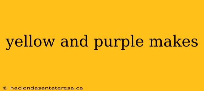 yellow and purple makes