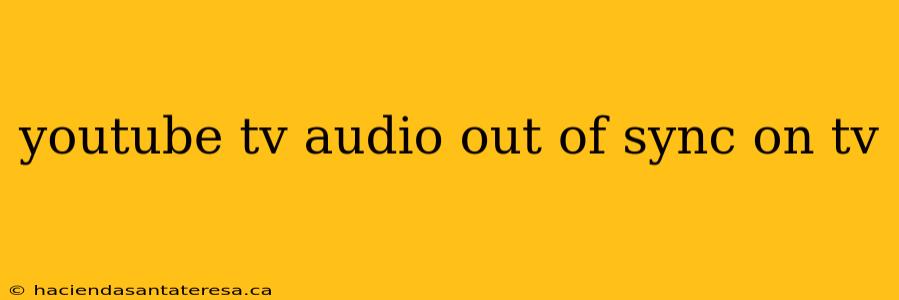 youtube tv audio out of sync on tv