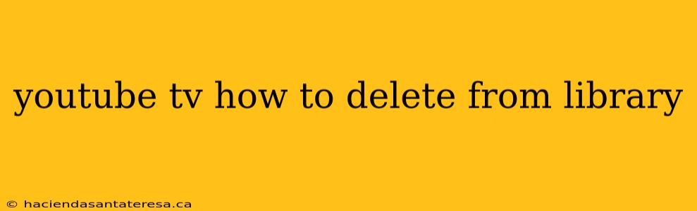 youtube tv how to delete from library